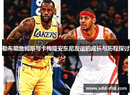 勒布朗詹姆斯与卡梅隆安东尼友谊的成长与历程探讨
