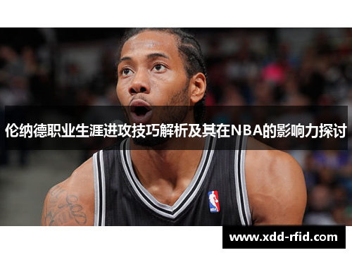 伦纳德职业生涯进攻技巧解析及其在NBA的影响力探讨
