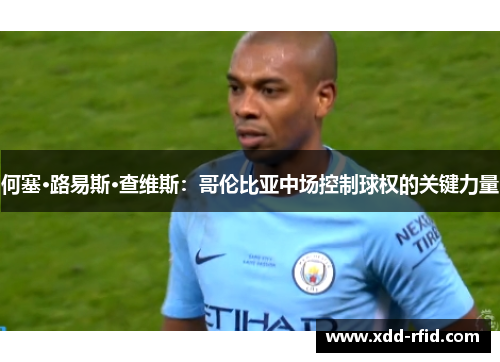 何塞·路易斯·查维斯：哥伦比亚中场控制球权的关键力量