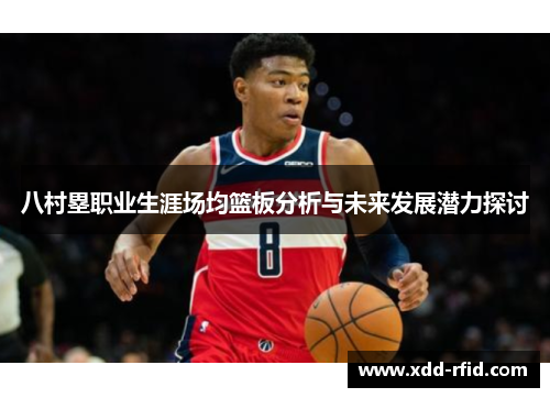 八村塁职业生涯场均篮板分析与未来发展潜力探讨