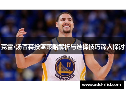 克雷·汤普森投篮策略解析与选择技巧深入探讨