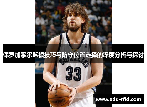 保罗加索尔篮板技巧与防守位置选择的深度分析与探讨