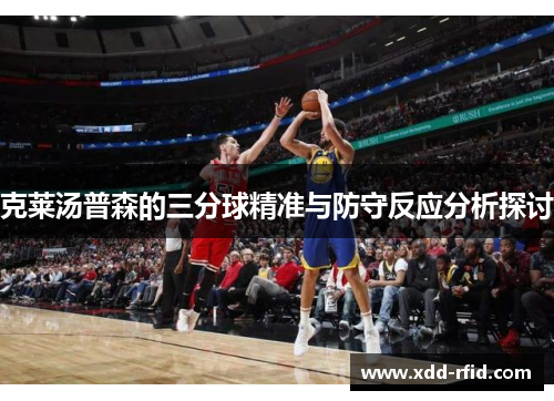 克莱汤普森的三分球精准与防守反应分析探讨