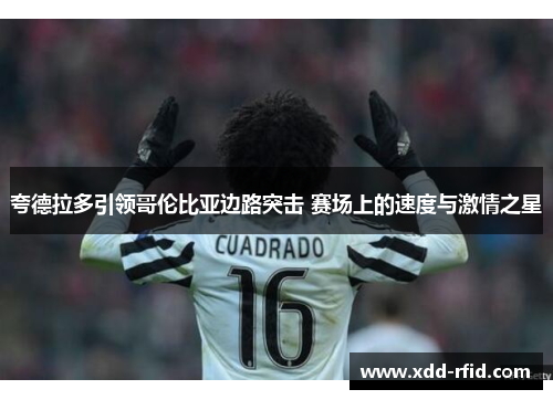夸德拉多引领哥伦比亚边路突击 赛场上的速度与激情之星