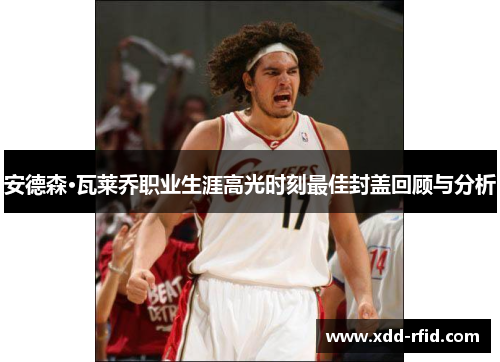 安德森·瓦莱乔职业生涯高光时刻最佳封盖回顾与分析