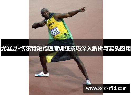 尤塞恩·博尔特短跑速度训练技巧深入解析与实战应用
