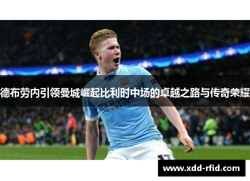 德布劳内引领曼城崛起比利时中场的卓越之路与传奇荣耀