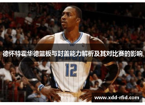 德怀特霍华德篮板与封盖能力解析及其对比赛的影响