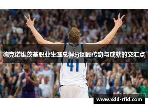 德克诺维茨基职业生涯总得分回顾传奇与成就的交汇点