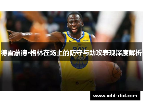 德雷蒙德·格林在场上的防守与助攻表现深度解析