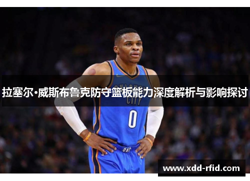 拉塞尔·威斯布鲁克防守篮板能力深度解析与影响探讨
