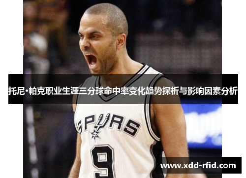 托尼·帕克职业生涯三分球命中率变化趋势探析与影响因素分析
