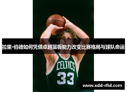 拉里·伯德如何凭借卓越篮板能力改变比赛格局与球队命运