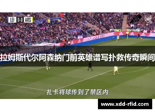 拉姆斯代尔阿森纳门前英雄谱写扑救传奇瞬间