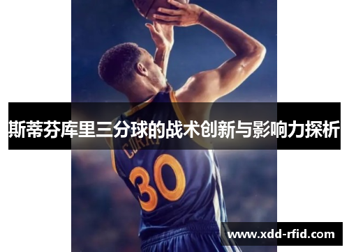斯蒂芬库里三分球的战术创新与影响力探析
