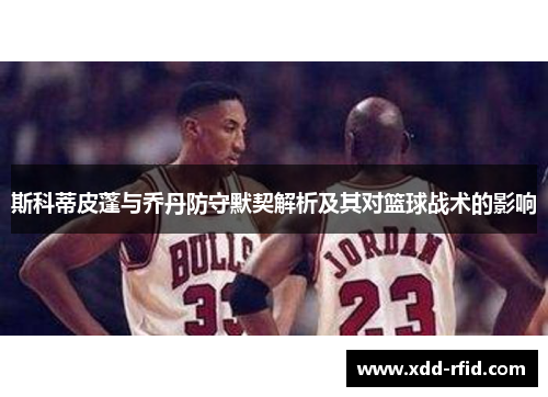 斯科蒂皮蓬与乔丹防守默契解析及其对篮球战术的影响