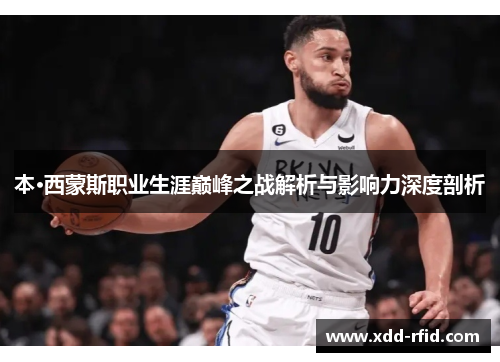 本·西蒙斯职业生涯巅峰之战解析与影响力深度剖析