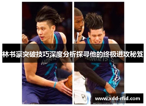 林书豪突破技巧深度分析探寻他的终极进攻秘笈