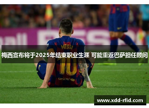 梅西宣布将于2025年结束职业生涯 可能重返巴萨担任顾问