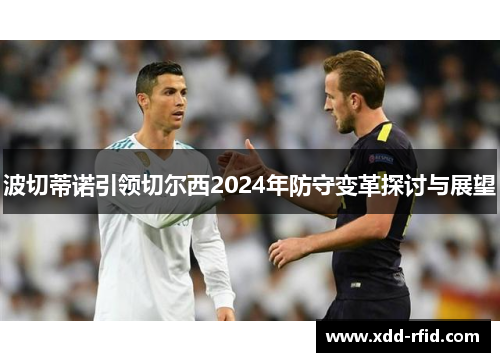 波切蒂诺引领切尔西2024年防守变革探讨与展望