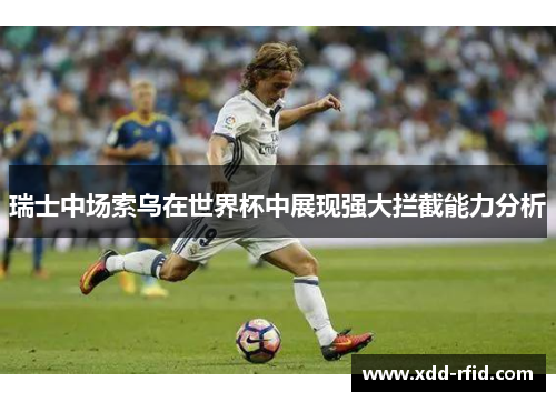 瑞士中场索乌在世界杯中展现强大拦截能力分析