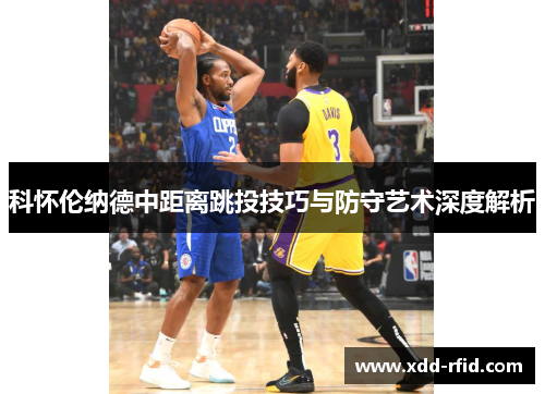 科怀伦纳德中距离跳投技巧与防守艺术深度解析