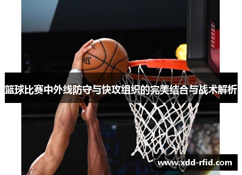篮球比赛中外线防守与快攻组织的完美结合与战术解析