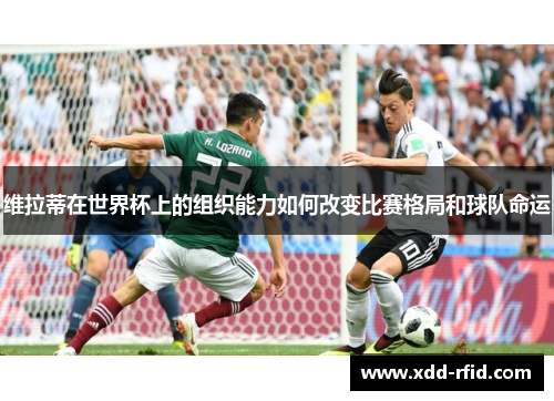 维拉蒂在世界杯上的组织能力如何改变比赛格局和球队命运