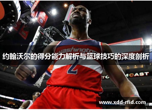 约翰沃尔的得分能力解析与篮球技巧的深度剖析
