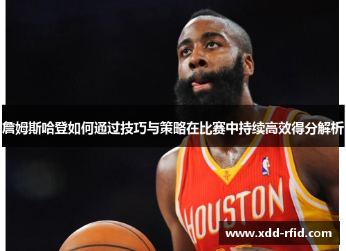 詹姆斯哈登如何通过技巧与策略在比赛中持续高效得分解析