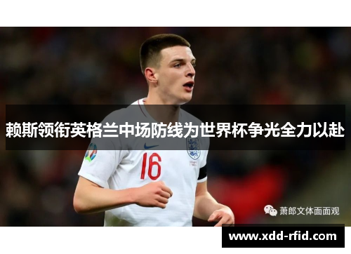 赖斯领衔英格兰中场防线为世界杯争光全力以赴