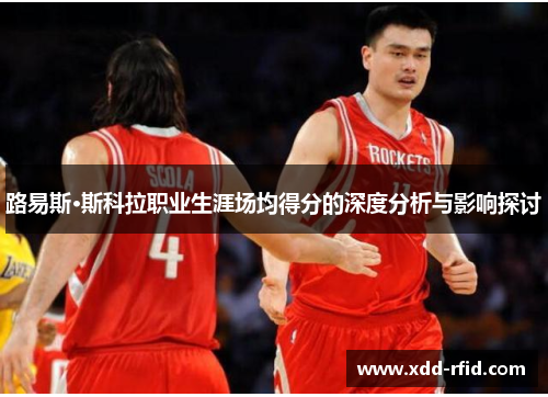 路易斯·斯科拉职业生涯场均得分的深度分析与影响探讨