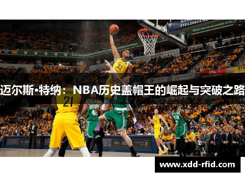 迈尔斯·特纳：NBA历史盖帽王的崛起与突破之路