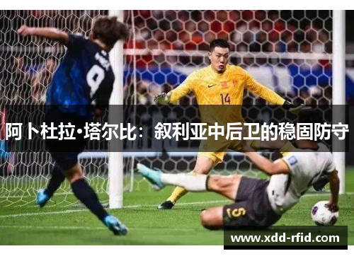 阿卜杜拉·塔尔比：叙利亚中后卫的稳固防守