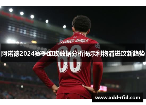 阿诺德2024赛季助攻数据分析揭示利物浦进攻新趋势