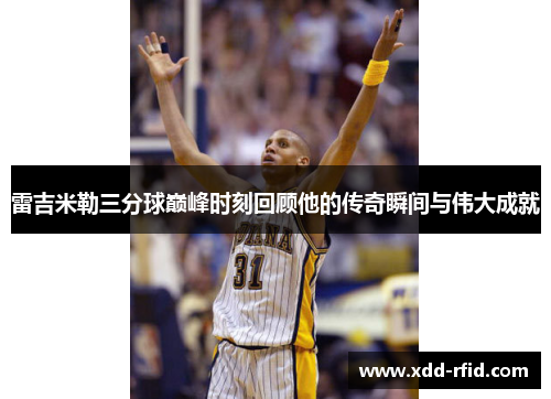 雷吉米勒三分球巅峰时刻回顾他的传奇瞬间与伟大成就