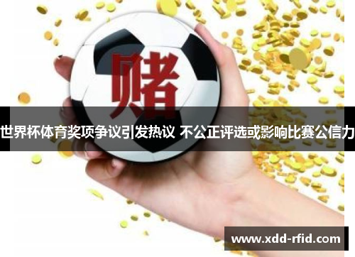 世界杯体育奖项争议引发热议 不公正评选或影响比赛公信力
