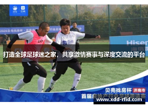 打造全球足球迷之家，共享激情赛事与深度交流的平台