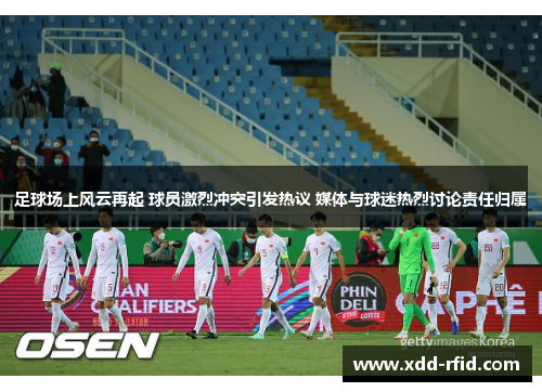 足球场上风云再起 球员激烈冲突引发热议 媒体与球迷热烈讨论责任归属