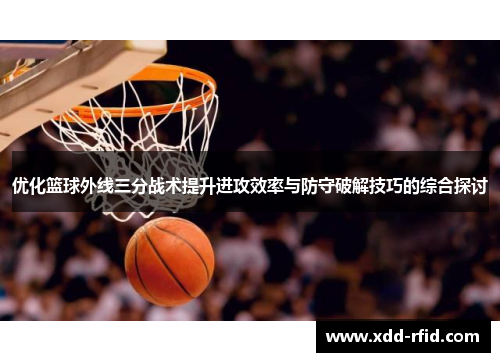 优化篮球外线三分战术提升进攻效率与防守破解技巧的综合探讨
