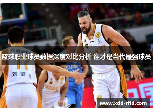 篮球职业球员数据深度对比分析 谁才是当代最强球员