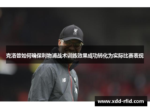 克洛普如何确保利物浦战术训练效果成功转化为实际比赛表现