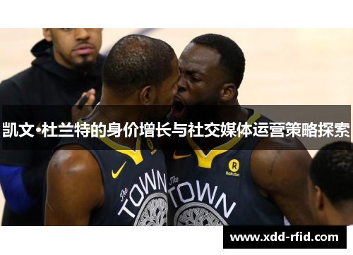 凯文·杜兰特的身价增长与社交媒体运营策略探索