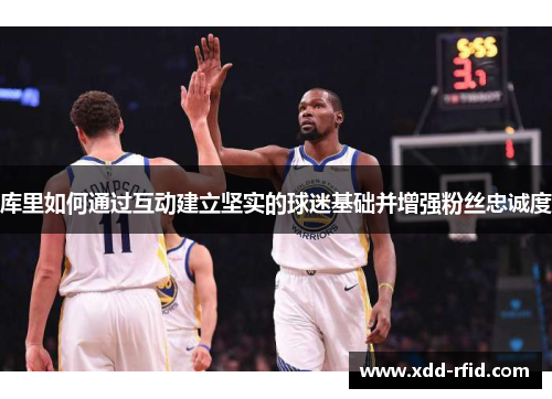 库里如何通过互动建立坚实的球迷基础并增强粉丝忠诚度