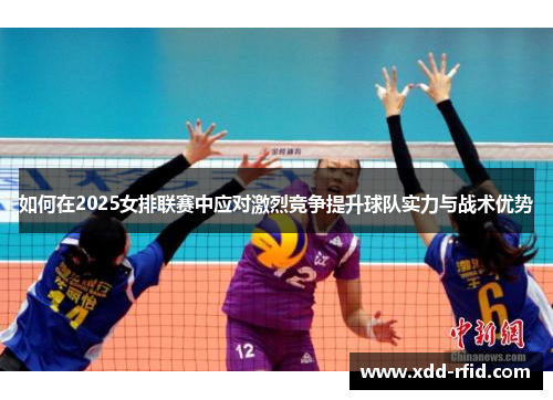 如何在2025女排联赛中应对激烈竞争提升球队实力与战术优势