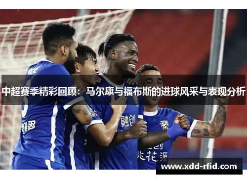 中超赛季精彩回顾：马尔康与福布斯的进球风采与表现分析
