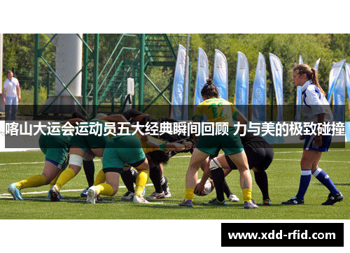 喀山大运会运动员五大经典瞬间回顾 力与美的极致碰撞