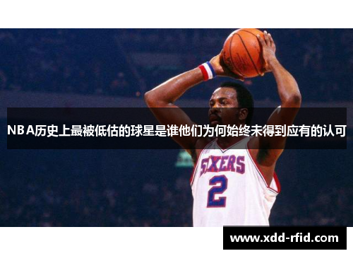 NBA历史上最被低估的球星是谁他们为何始终未得到应有的认可
