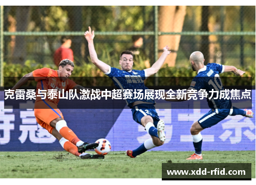 克雷桑与泰山队激战中超赛场展现全新竞争力成焦点