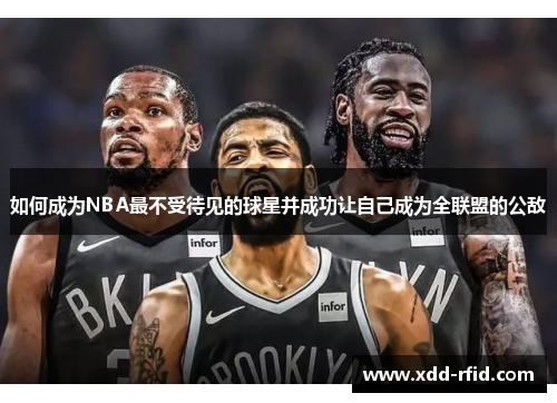 如何成为NBA最不受待见的球星并成功让自己成为全联盟的公敌
